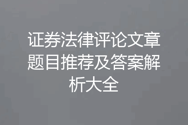 证券法律评论文章题目推荐及答案解析大全