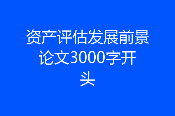 资产评估发展前景论文3000字开头