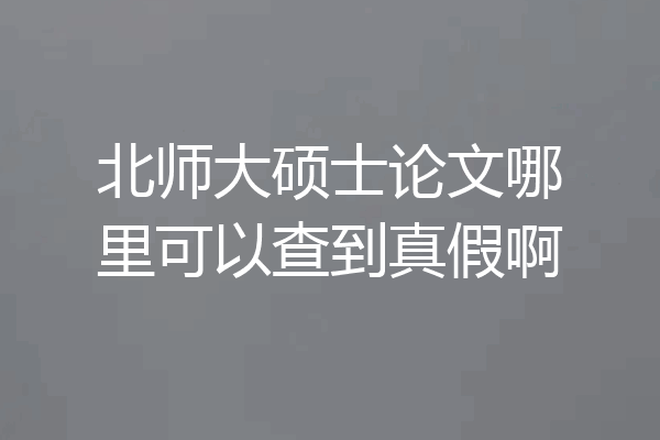 北师大硕士论文哪里可以查到真假啊