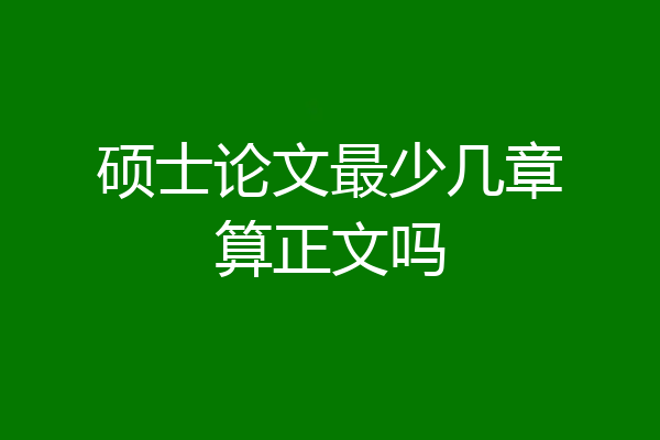 硕士论文最少几章算正文吗