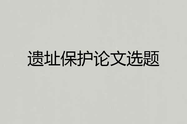 遗址保护论文选题