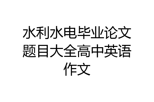 水利水电毕业论文题目大全高中英语作文