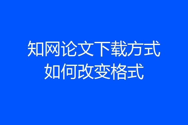 知网论文下载方式如何改变格式