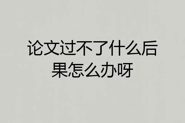 论文过不了什么后果怎么办呀