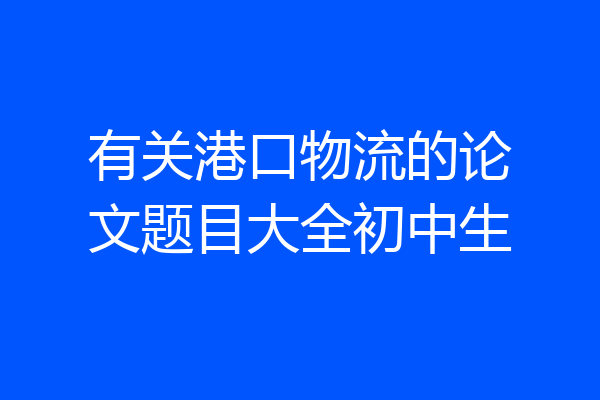 有关港口物流的论文题目大全初中生