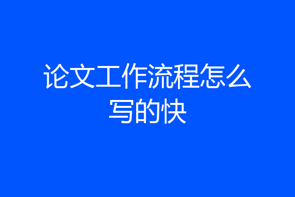 论文工作流程怎么写的快
