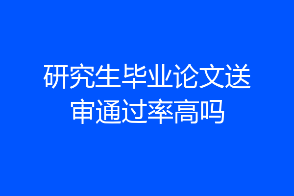 研究生毕业论文送审通过率高吗