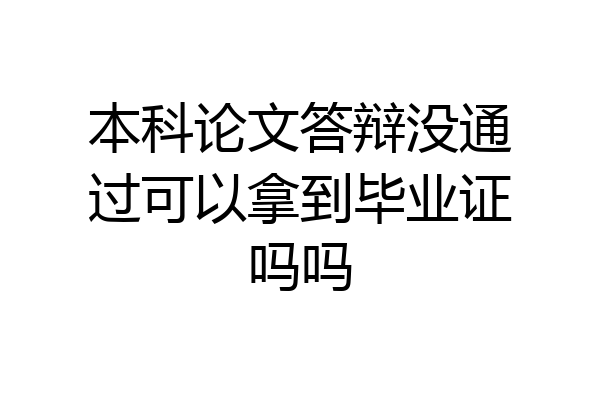 本科论文答辩没通过可以拿到毕业证吗吗