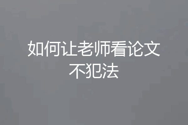 如何让老师看论文不犯法