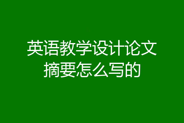 英语教学设计论文摘要怎么写的