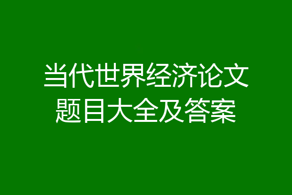 当代世界经济论文题目大全及答案