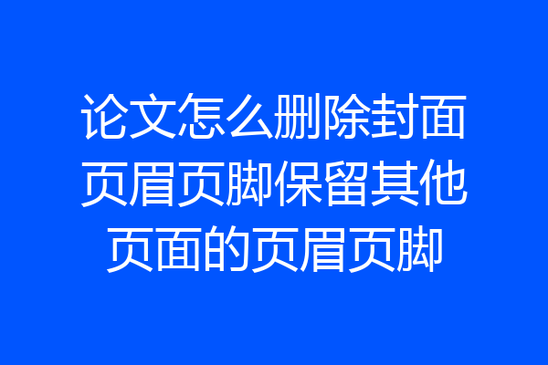论文怎么删除封面页眉页脚保留其他页面的页眉页脚