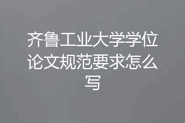 齐鲁工业大学学位论文规范要求怎么写