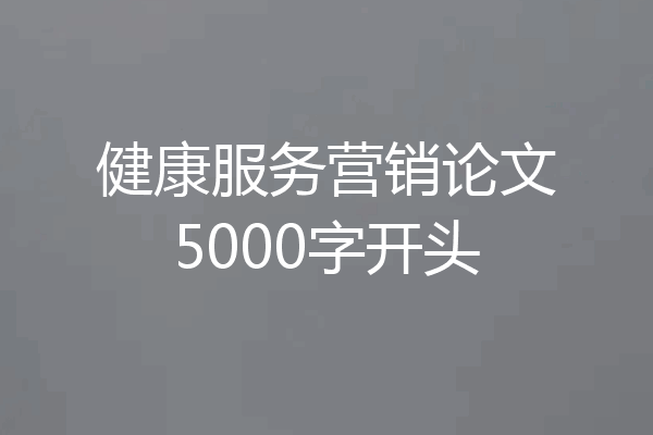 健康服务营销论文5000字开头