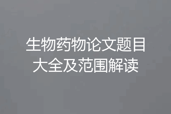 生物药物论文题目大全及范围解读