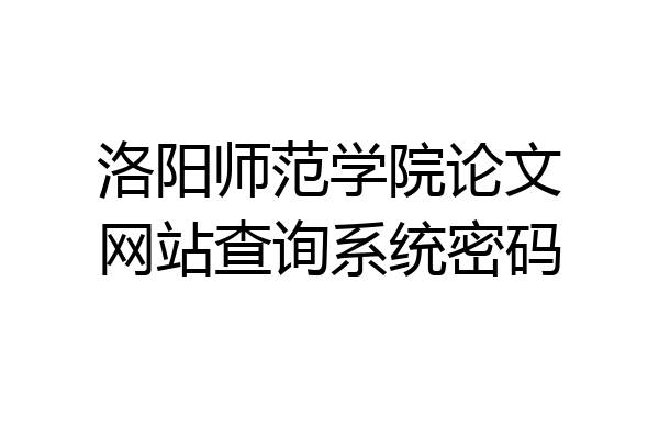 洛阳师范学院论文网站查询系统密码