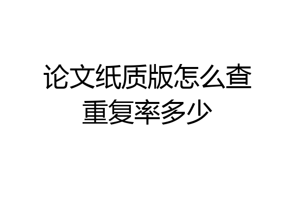 论文纸质版怎么查重复率多少