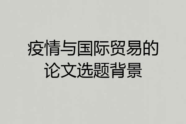 疫情与国际贸易的论文选题背景
