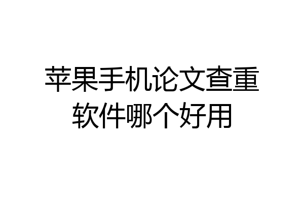 苹果手机论文查重软件哪个好用