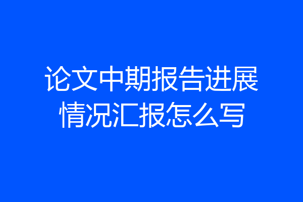 论文中期报告进展情况汇报怎么写