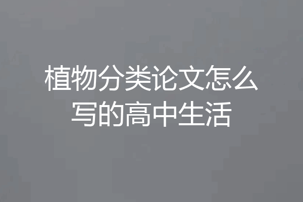 植物分类论文怎么写的高中生活