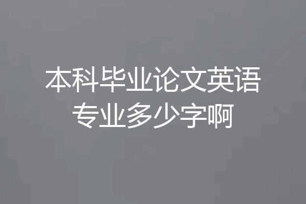 本科毕业论文英语专业多少字啊