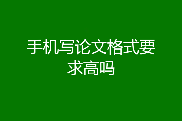 手机写论文格式要求高吗