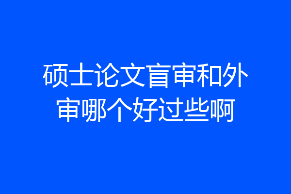 硕士论文盲审和外审哪个好过些啊