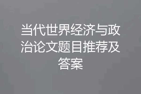 当代世界经济与政治论文题目推荐及答案