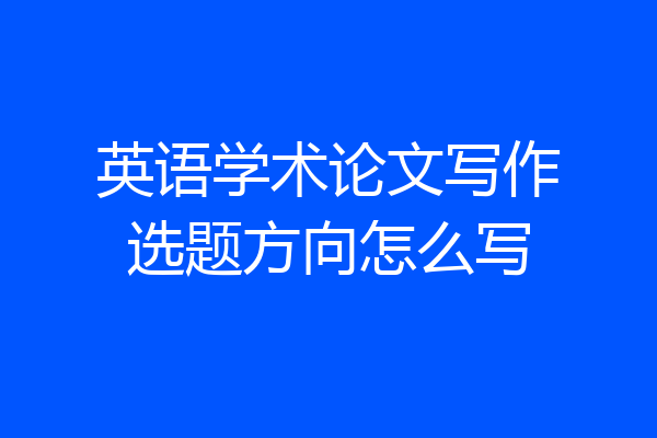 英语学术论文写作选题方向怎么写