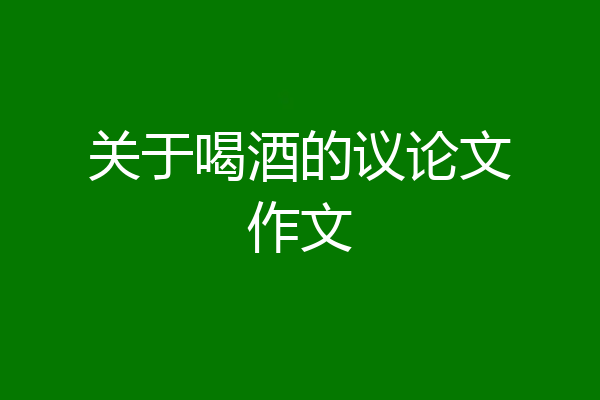 关于喝酒的议论文作文