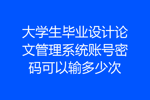 大学生毕业设计论文管理系统账号密码可以输多少次