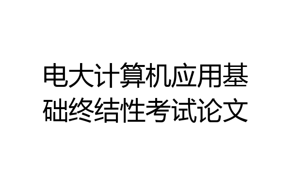 电大计算机应用基础终结性考试论文