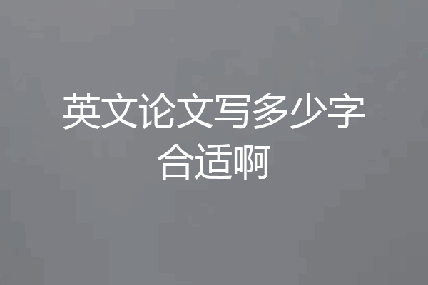 英文论文写多少字合适啊