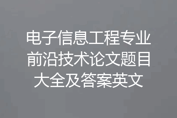 电子信息工程专业前沿技术论文题目大全及答案英文