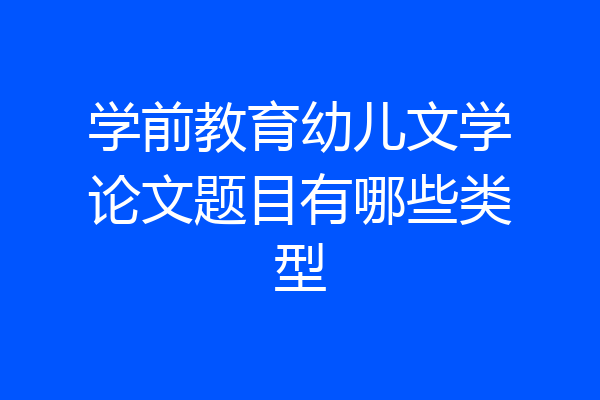 学前教育幼儿文学论文题目有哪些类型