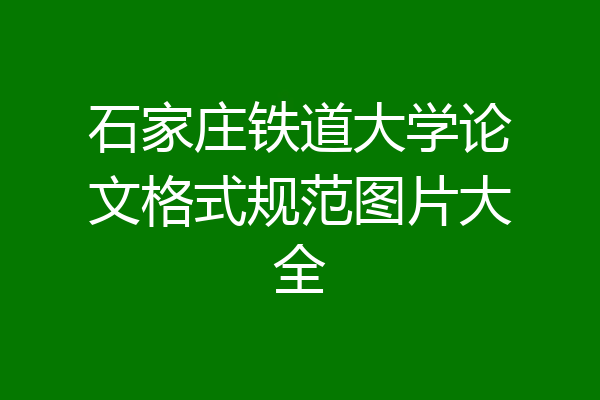 石家庄铁道大学论文格式规范图片大全