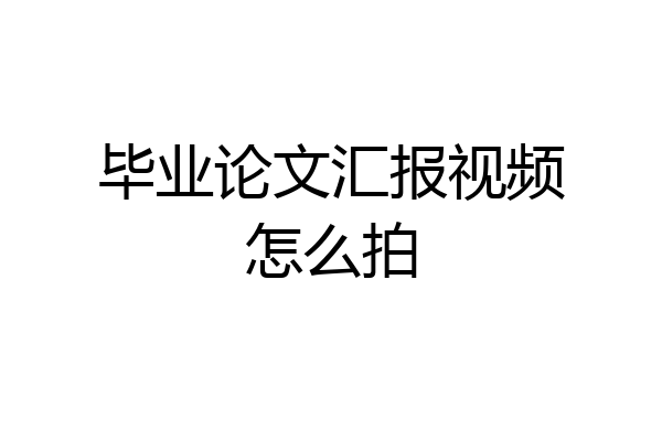 毕业论文汇报视频怎么拍