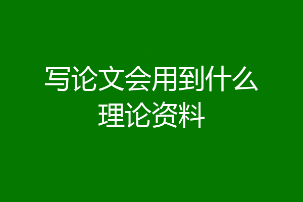 写论文会用到什么理论资料