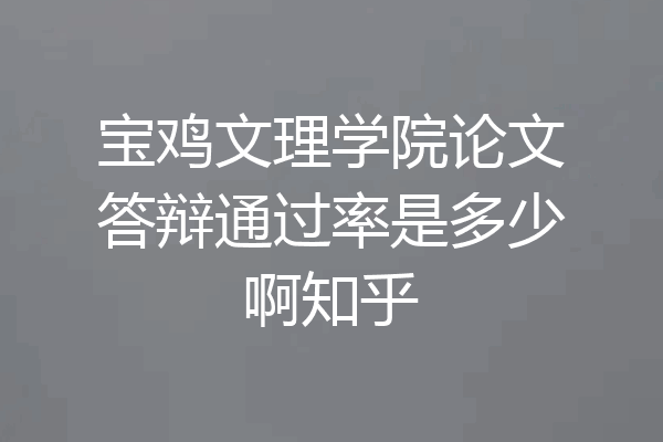 宝鸡文理学院论文答辩通过率是多少啊知乎