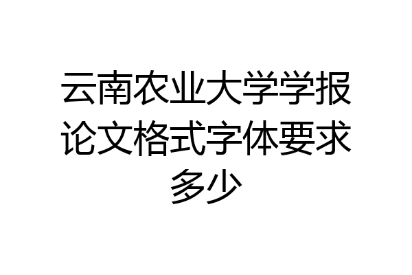 云南农业大学学报论文格式字体要求多少