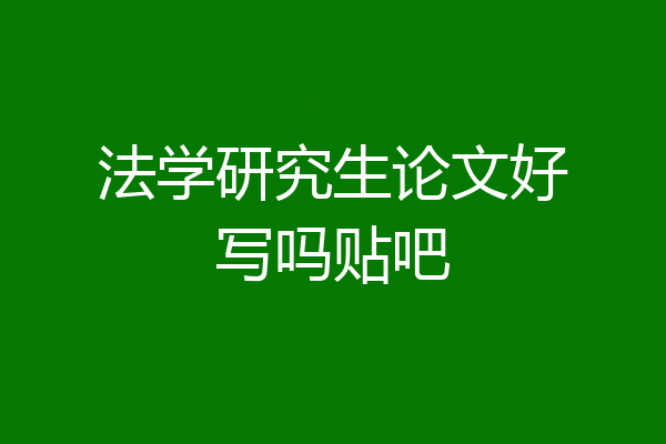 法学研究生论文好写吗贴吧