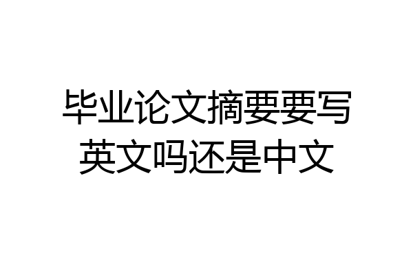 毕业论文摘要要写英文吗还是中文