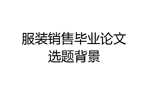 服装销售毕业论文选题背景