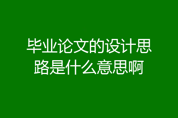 毕业论文的设计思路是什么意思啊