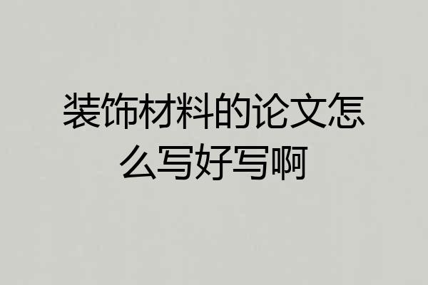 装饰材料的论文怎么写好写啊