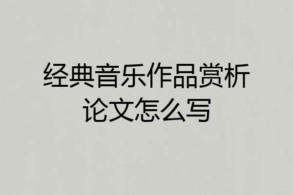 经典音乐作品赏析论文怎么写