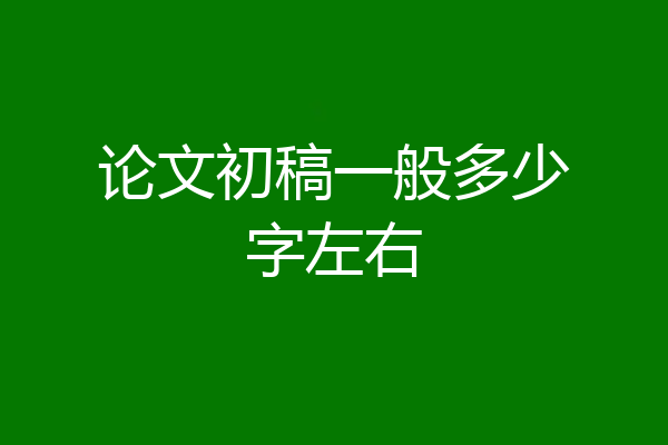 论文初稿一般多少字左右