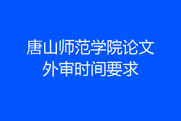 唐山师范学院论文外审时间要求