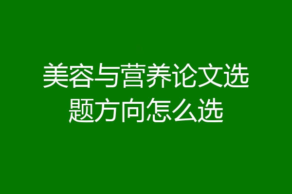 美容与营养论文选题方向怎么选